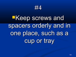 148
#4#4
Keep screws andKeep screws and
spacers orderly and inspacers orderly and in
one place, such as aone place, such as a
cup or traycup or tray
 