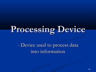 25
Processing DeviceProcessing Device
- Device used to process data- Device used to process data
into informationinto information
 
