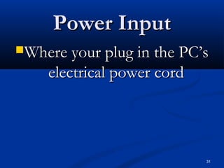 31
Power InputPower Input
Where your plug in the PC’sWhere your plug in the PC’s
electrical power cordelectrical power cord
 