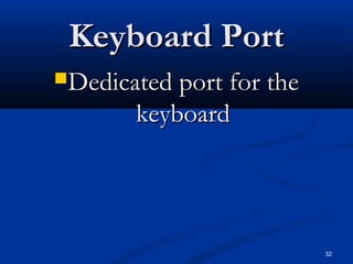 32
Keyboard PortKeyboard Port
Dedicated port for theDedicated port for the
keyboardkeyboard
 