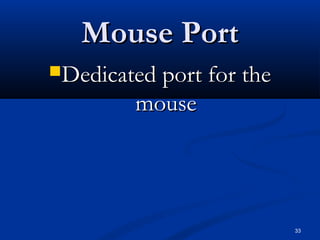 33
Mouse PortMouse Port
Dedicated port for theDedicated port for the
mousemouse
 