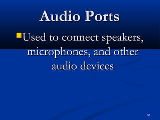 38
Audio PortsAudio Ports
Used to connect speakers,Used to connect speakers,
microphones, and othermicrophones, and other
audio devicesaudio devices
 