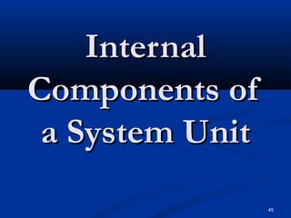 45
InternalInternal
Components ofComponents of
a System Unita System Unit
 