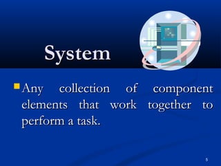 5
SystemSystem
 Any collection of componentAny collection of component
elements that work together toelements that work together to
perform a task.perform a task.
 