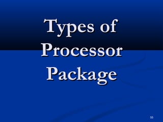 55
Types ofTypes of
ProcessorProcessor
PackagePackage
 