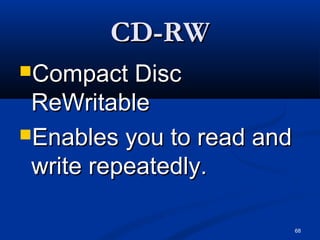 68
CD-RWCD-RW
Compact DiscCompact Disc
ReWritableReWritable
Enables you to read andEnables you to read and
write repeatedly.write repeatedly.
 