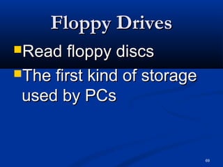 69
Floppy DrivesFloppy Drives
Read floppy discsRead floppy discs
The first kind of storageThe first kind of storage
used by PCsused by PCs
 