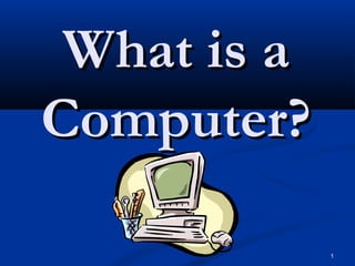 1
What is aWhat is a
Computer?Computer?
 
