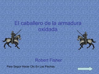 El caballero de la armadura oxidada Robert Fisher   Para Seguir Hacer Clic En Las Flechas . 