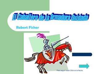 Robert Fisher El Caballero de la Armadura Oxidada Para seguir hacer Click en la flecha  