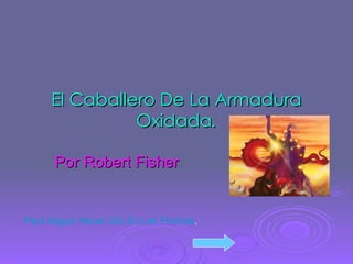 El Caballero De La Armadura Oxidada . Por Robert Fisher Para Seguir Hacer Clic En Las Flechas . 