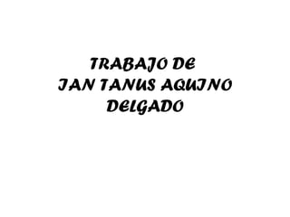 TRABAJO DE
IAN TANUS AQUINO
     DELGADO
 