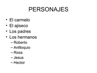 PERSONAJES
•   El carmelo
•   El ajiseco
•   Los padres
•   Los hermanos
    – Roberto
    – Anfiloquio
    – Rosa
    – Jesus
    – Hector
 