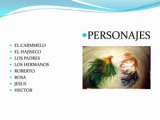 PERSONAJES
 EL CARMMELO
 EL HAJISECO
 LOS PADRES
 LOS HERMANOS
 ROBERTO
 ROSA
 JESUS
 HECTOR
 