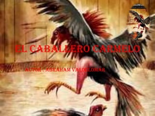 EL CABALLERO CARMELO
 AUTOR : ABRAHAM VALDELOMAR
 