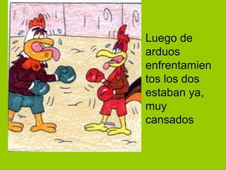 Luego de arduos enfrentamientos los dos estaban ya, muy cansados 