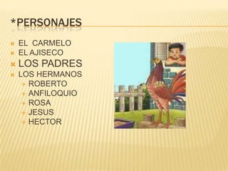 *PERSONAJES
   EL CARMELO
   EL AJISECO
   LOS PADRES
   LOS HERMANOS
      ROBERTO
      ANFILOQUIO
      ROSA
      JESUS
      HECTOR
 