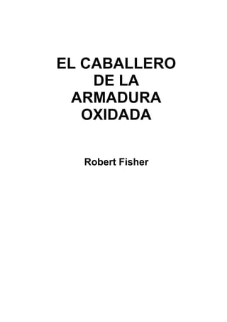 EL CABALLERO
DE LA
ARMADURA
OXIDADA
Robert Fisher
 
