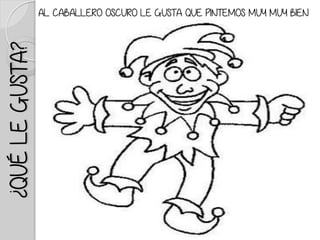 ¿QUÉLEGUSTA? AL CABALLERO OSCURO LE GUSTA QUE PINTEMOS MUY MUY BIEN
 