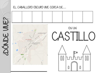 ¿DÓNDEVIVE?
EN UN
CASTILLO
EL CABALLERO OSCURO VIVE CERCA DE…
 