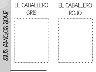 ¿SUSAMIGOSSON? EL CABALLERO
GRIS
EL CABALLERO
ROJO
 