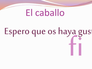 El caballo
Espero que os haya gust
 