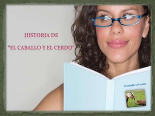 Historia de “EL CABALLO Y EL CERDO” El caballo y el cerdo. 