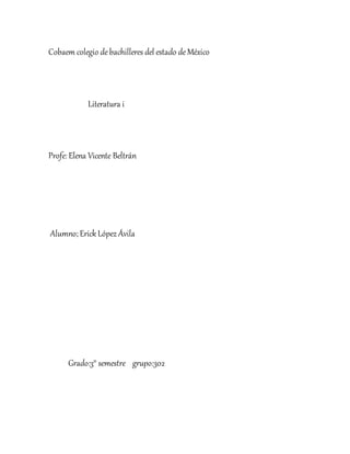 Cobaem colegio debachilleres del estado deMéxico
Literatura i
Profe: Elena Vicente Beltrán
Alumno; Erick López Ávila
Grado:3° semestre grupo:302
 