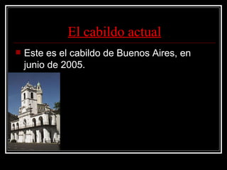 El cabildo actual Este es el cabildo de Buenos Aires, en junio de 2005. 