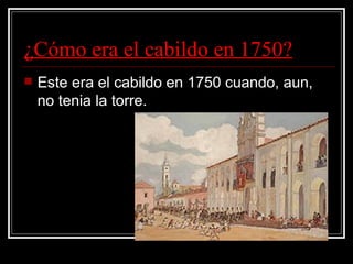 ¿Cómo era el cabildo en 1750? Este era el cabildo en 1750 cuando, aun, no tenia la torre. 