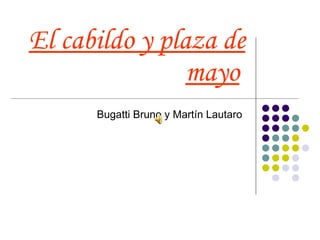 El cabildo y plaza de mayo   Bugatti Bruno y Martín Lautaro  