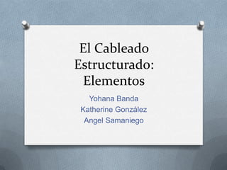 El Cableado
Estructurado:
 Elementos
   Yohana Banda
 Katherine González
  Angel Samaniego
 