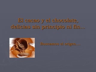 El cacao y el chocolate, delicias sin principio ni fin... Buscamos el origen…. 