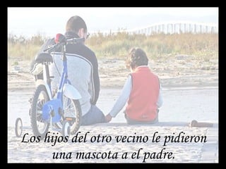 Los hijos del otro vecino le pidieron una mascota a el padre. 