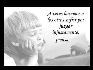 A veces hacemos a los otros sufrir por juzgar injustamente, piensa...    