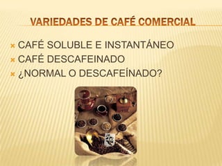 VARIEDADES DE CAFÉ COMERCIALCAFÉ SOLUBLE E INSTANTÁNEO CAFÉ DESCAFEINADO ¿NORMAL O DESCAFEÍNADO? 