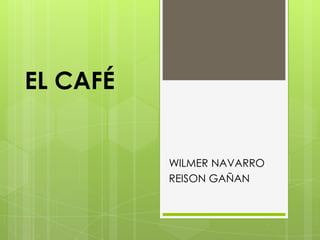 EL CAFÉ WILMER NAVARRO REISON GAÑAN 