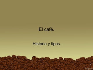 El café. Historia y tipos. 