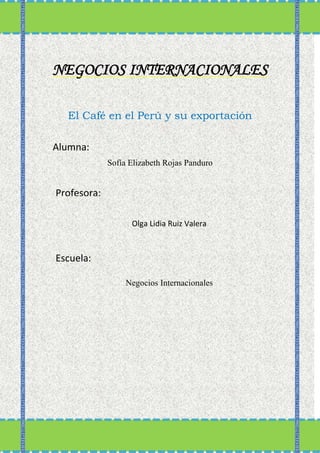 NEGOCIOS INTERNACIONALES
El Café en el Perú y su exportación
Sofía Elizabeth Rojas Panduro
Alumna:
Profesora:
Olga Lidia Ruiz Valera
Escuela:
Negocios Internacionales
 