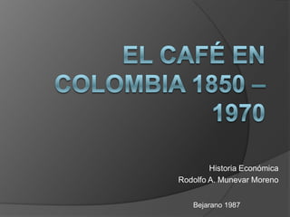 Historia Económica
Rodolfo A. Munevar Moreno


   Bejarano 1987
 