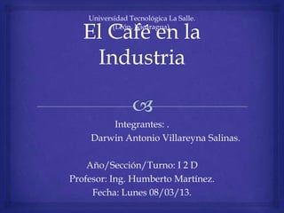 Integrantes: .
Darwin Antonio Villareyna Salinas.
Año/Sección/Turno: I 2 D
Profesor: Ing. Humberto Martínez.
Fecha: Lunes 08/03/13.
Universidad Tecnológica La Salle.
(León, Nicaragua).
 