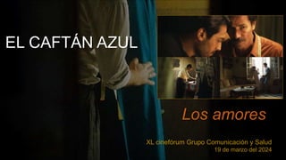 EL CAFTÁN AZUL
El amor
Los amores
XL cinefórum Grupo Comunicación y Salud
19 de marzo del 2024
 