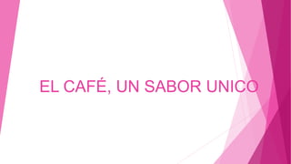 EL CAFÉ, UN SABOR UNICO 
 