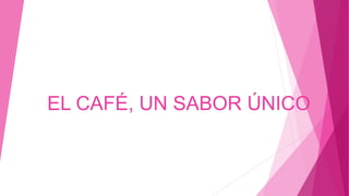 EL CAFÉ, UN SABOR ÚNICO 
 