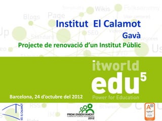 Institut El Calamot
                                      Gavà
   Projecte de renovació d’un Institut Públic




Barcelona, 24 d’octubre del 2012
 