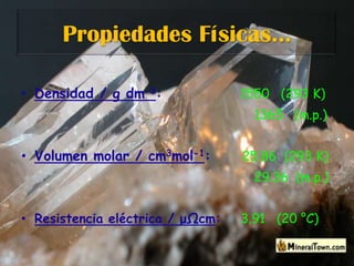 Propiedades Físicas…Densidad / g dm-3:1550   (293 K)1365   (m.p.)Volumen molar / cm3mol-1:25.86  (293 K)29.36  (m.p.)Resistencia eléctrica / μΩcm:3.91   (20 °C)