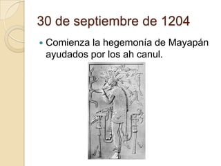 30 de septiembre de 1204
   Comienza la hegemonía de Mayapán
    ayudados por los ah canul.
 