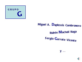 Sergio  G arrote Vicente y … Rubén  M ocholí Raga Miguel A.  D uplessis Cambronero G GRUPO 