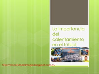 La importancia
del
calentamiento
en el fútbol,
http://chicofutbolalmogia.blogspot.com.es/
 