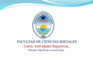 FACULTAD DE CIENCIAS SOCIALES
Curso: Actividades Deportivas.
Docente: Mg Oscar La rosa Feijoo.
 